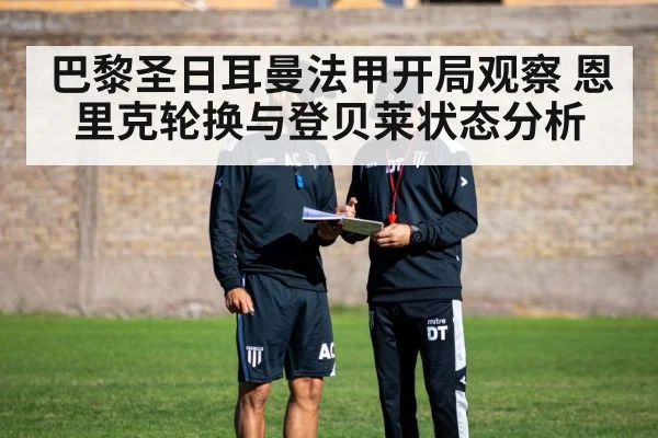巴黎圣日耳曼法甲开局观察 恩里克轮换与登贝莱状态分析